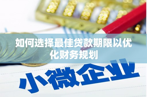 南山如何选择最佳贷款期限以优化财务规划