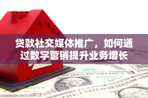 南山贷款社交媒体推广，如何通过数字营销提升业务增长