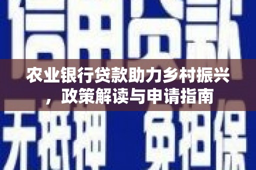 南山农业银行贷款助力乡村振兴，政策解读与申请指南