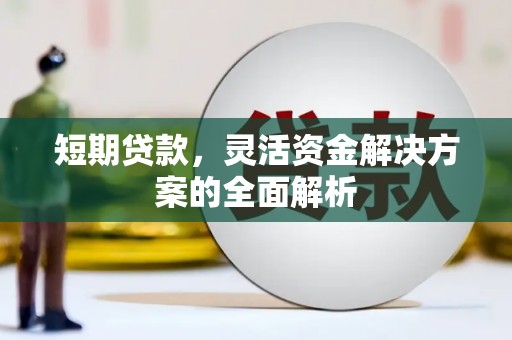 南山短期贷款，灵活资金解决方案的全面解析