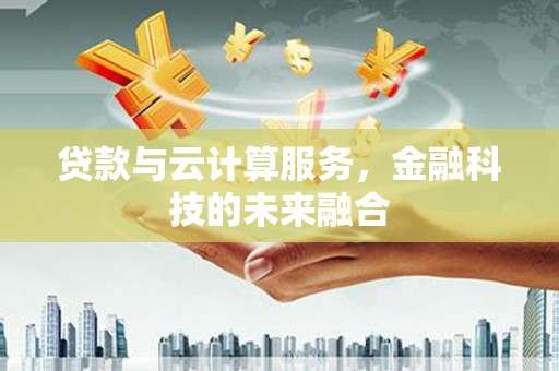 南山贷款与云计算服务，金融科技的未来融合