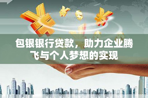 南山包银银行贷款，助力企业腾飞与个人梦想的实现