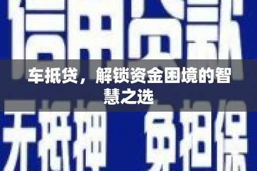 南山车抵贷，解锁资金困境的智慧之选