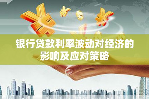 南山银行贷款利率波动对经济的影响及应对策略