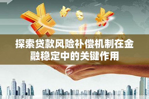 南山探索贷款风险补偿机制在金融稳定中的关键作用