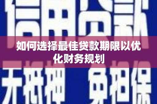 南山如何选择最佳贷款期限以优化财务规划