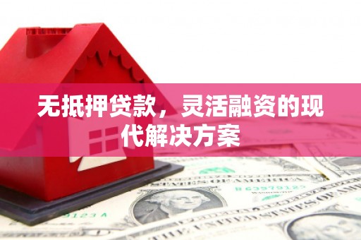 南山无抵押贷款，灵活融资的现代解决方案