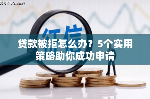 南山贷款被拒怎么办？5个实用策略助你成功申请