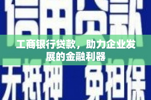 南山工商银行贷款，助力企业发展的金融利器