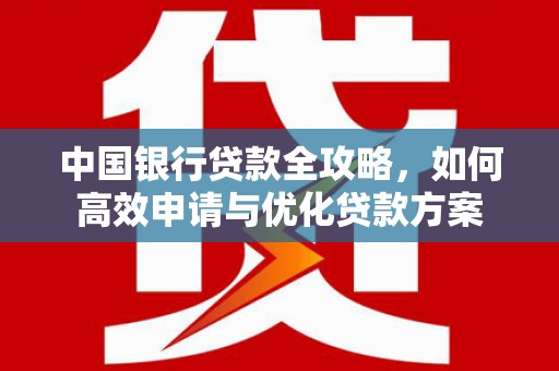 南山中国银行贷款全攻略，如何高效申请与优化贷款方案