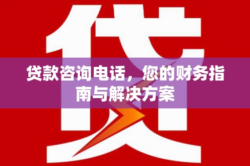 南山贷款咨询电话，您的财务指南与解决方案