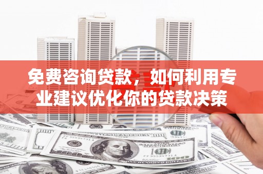 南山免费咨询贷款，如何利用专业建议优化你的贷款决策