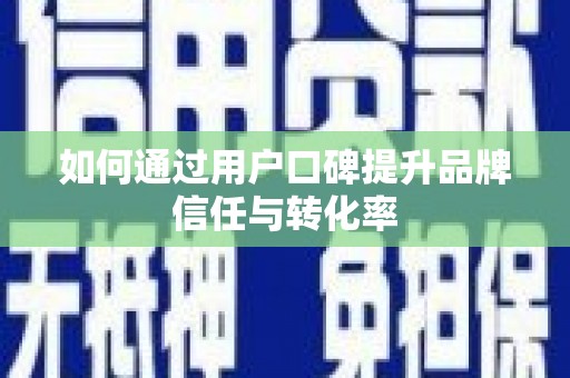 南山如何通过用户口碑提升品牌信任与转化率