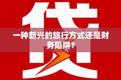 南山一种新兴的旅行方式还是财务陷阱？