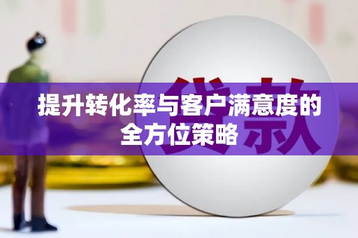 南山提升转化率与客户满意度的全方位策略