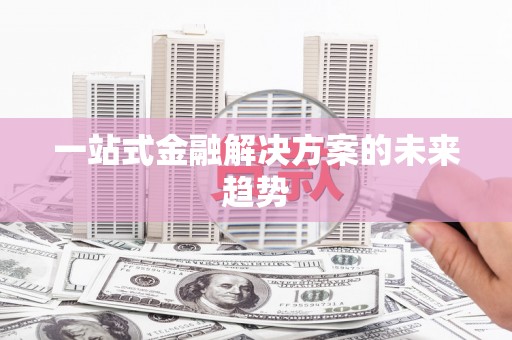 南山一站式金融解决方案的未来趋势