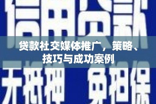 南山贷款社交媒体推广，策略、技巧与成功案例