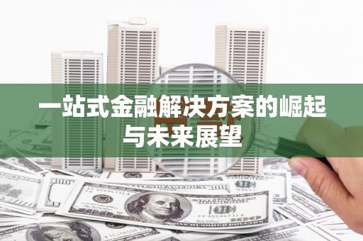 南山一站式金融解决方案的崛起与未来展望