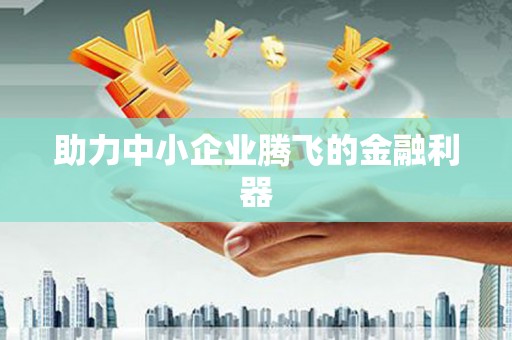 南山助力中小企业腾飞的金融利器