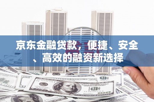 南山京东金融贷款，便捷、安全、高效的融资新选择