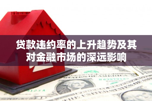 南山贷款违约率的上升趋势及其对金融市场的深远影响